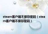 steam客户端不保存密码（steam客户端不保存密码）