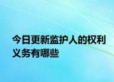 今日更新监护人的权利义务有哪些