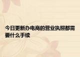 今日更新办电商的营业执照都需要什么手续
