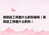 高级政工师是什么职称等级（高级政工师是什么职称）