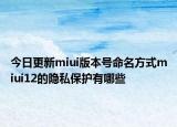 今日更新miui版本号命名方式miui12的隐私保护有哪些