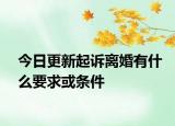 今日更新起诉离婚有什么要求或条件