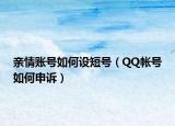 亲情账号如何设短号（QQ帐号如何申诉）