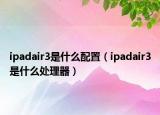 ipadair3是什么配置（ipadair3是什么处理器）