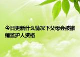今日更新什么情况下父母会被撤销监护人资格