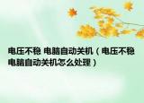 电压不稳 电脑自动关机（电压不稳电脑自动关机怎么处理）