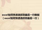 excel如何快速选择到最后一行数据（excel如何快速选择到最后一行）
