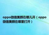oppo微信美颜在哪儿开（oppo微信美颜在哪里打开）