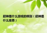 超神是什么游戏的级别（超神是什么意思）