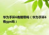 华为手环6有钢带吗（华为手环6有gps吗）