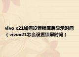 vivo x21如何设置锁屏后显示时间（vivox21怎么设置锁屏时间）