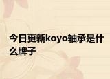 今日更新koyo轴承是什么牌子