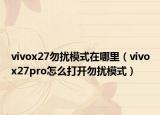 vivox27勿扰模式在哪里（vivox27pro怎么打开勿扰模式）