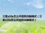 三星s10e怎么开启防误触模式（三星s10e怎么开启防误触模式）