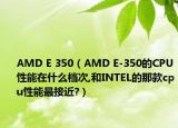 AMD E 350（AMD E-350的CPU性能在什么档次,和INTEL的那款cpu性能最接近?）