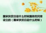 国家扶贫日是什么时候国务院同意设立的（国家扶贫日是什么时候）