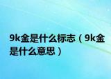 9k金是什么标志（9k金是什么意思）