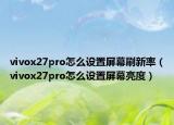 vivox27pro怎么设置屏幕刷新率（vivox27pro怎么设置屏幕亮度）