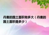 丹麦的国土面积有多大（丹麦的国土面积是多少）