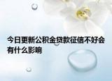 今日更新公积金贷款征信不好会有什么影响