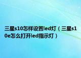 三星s10怎样设置led灯（三星s10e怎么打开led指示灯）