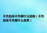 不负如来不负卿什么结局（不负如来不负卿什么意思）