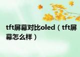 tft屏幕对比oled（tft屏幕怎么样）