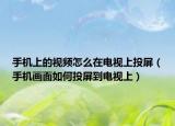手机上的视频怎么在电视上投屏（手机画面如何投屏到电视上）