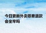 今日更新外卖恶意退款会坐牢吗