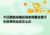 今日更新离婚后母亲想要变更子女抚养权应该怎么办