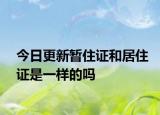 今日更新暂住证和居住证是一样的吗
