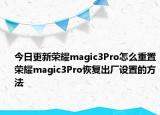 今日更新荣耀magic3Pro怎么重置荣耀magic3Pro恢复出厂设置的方法