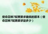 使命召唤7配置要求最低的版本（使命召唤7配置要求是多少）