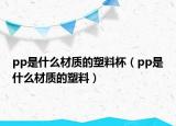 pp是什么材质的塑料杯（pp是什么材质的塑料）