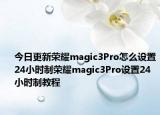 今日更新荣耀magic3Pro怎么设置24小时制荣耀magic3Pro设置24小时制教程