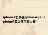 iphone7怎么使用imessage（iphone7怎么使用放大器）