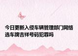 今日更新入侵车辆管理部门网络选车牌吉祥号码犯罪吗