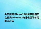 今日更新iPhone12电量不够用怎么解决iPhone12电池电量不够用解决方法