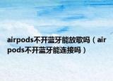 airpods不开蓝牙能放歌吗（airpods不开蓝牙能连接吗）