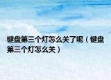 键盘第三个灯怎么关了呢（键盘第三个灯怎么关）