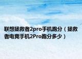 联想拯救者2pro手机跑分（拯救者电竞手机2Pro跑分多少）