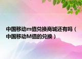 中国移动m值兑换商城还有吗（中国移动M值的兑换）