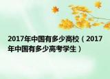 2017年中国有多少高校（2017年中国有多少高考学生）