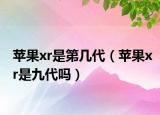 苹果xr是第几代（苹果xr是九代吗）