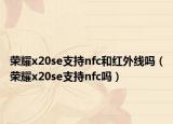 荣耀x20se支持nfc和红外线吗（荣耀x20se支持nfc吗）