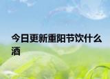 今日更新重阳节饮什么酒