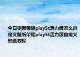 今日更新荣耀play5t活力版怎么自定义壁纸荣耀play5t活力版自定义壁纸教程