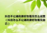 抖音不让通讯录好友看见怎么设置（抖音怎么不让通讯录好友看见自己）