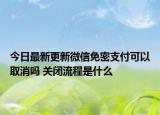 今日最新更新微信免密支付可以取消吗 关闭流程是什么