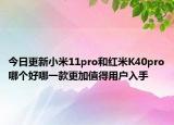 今日更新小米11pro和红米K40pro哪个好哪一款更加值得用户入手